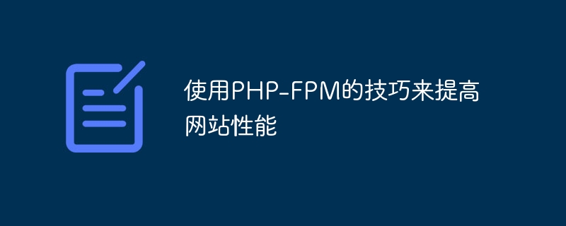 Use PHP-FPM tips to improve website performance