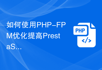 So nutzen Sie die PHP-FPM-Optimierung, um die Leistung von PrestaShop-Anwendungen zu verbessern