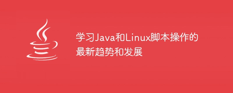 學習Java和Linux腳本操作的最新趨勢和發展