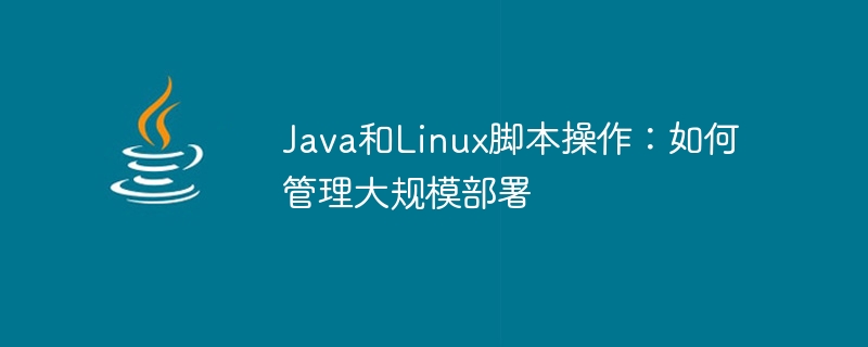 Java 및 Linux 스크립팅: 대규모 배포를 관리하는 방법