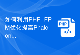 So nutzen Sie die PHP-FPM-Optimierung, um die Leistung von Phalcon-Anwendungen zu verbessern