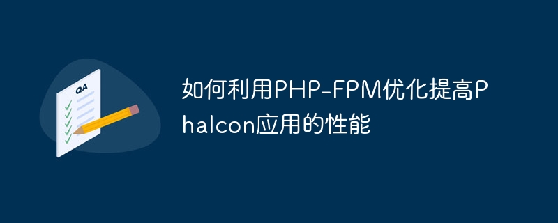 How to use PHP-FPM optimization to improve the performance of Phalcon applications