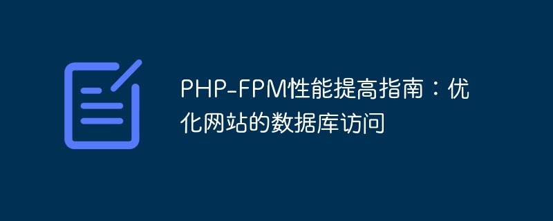 PHP-FPM性能提高指南：优化网站的数据库访问