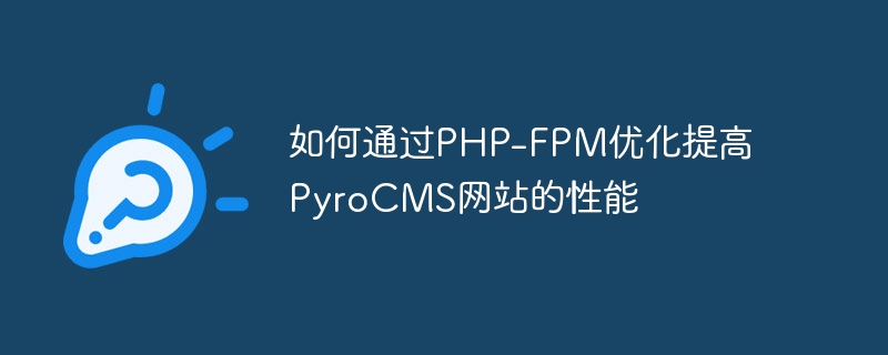 Bagaimana untuk meningkatkan prestasi laman web PyroCMS melalui pengoptimuman PHP-FPM