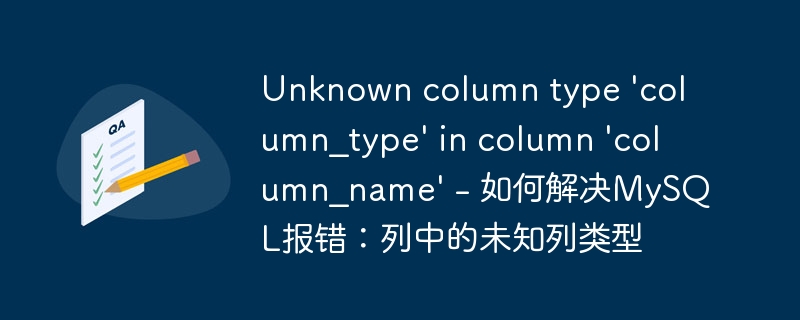 unknown column type \'column_type\' in column \'column_name\' - 如何解决mysql报错：列中的未知列类型