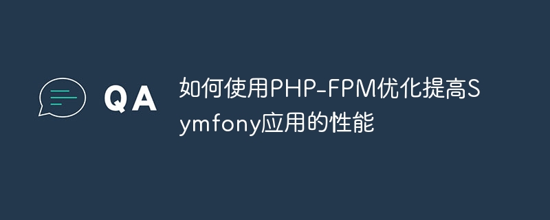 如何使用PHP-FPM优化提高Symfony应用的性能