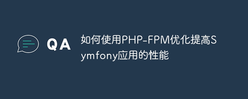 PHP-FPM 最適化を使用して Symfony アプリケーションのパフォーマンスを向上させる方法