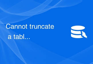 Cannot truncate a table referenced in a foreign key constraint - 如何解决MySQL报错：无法截断被外键约束引用的表