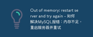 out of memory; restart server and try again - 如何解决mysql报错:内存不足,重启服务器并重试