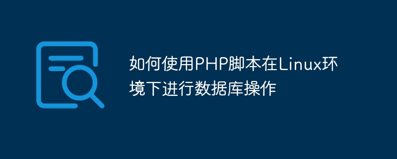 如何使用PHP腳本在Linux環境下進行資料庫操作