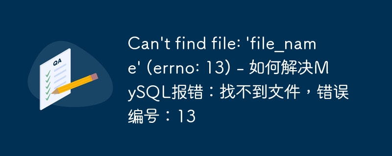 Can't find file: 'file_name' (errno: 13) - 如何解决MySQL报错：找不到文件，错误编号：13