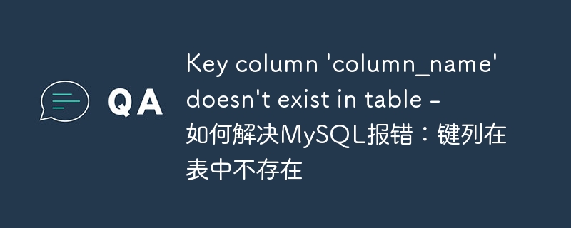 key column \'column_name\' doesn\'t exist in table - 如何解决mysql报错：键列在表中不存在