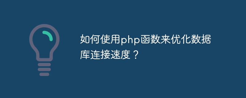 如何使用php函数来优化数据库连接速度？