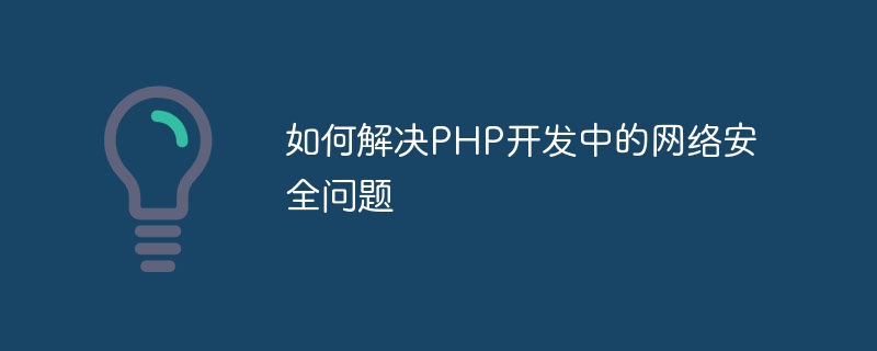 如何解决PHP开发中的网络安全问题