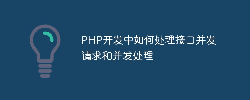 PHP 開発でインターフェイスの同時リクエストと同時処理を処理する方法