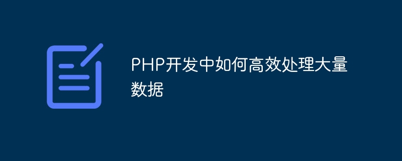 PHP 개발 시 대용량 데이터를 효율적으로 처리하는 방법