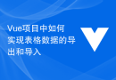 Vue项目中如何实现表格数据的导出和导入