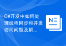 C#开发中如何处理线程同步和并发访问问题及解决方法