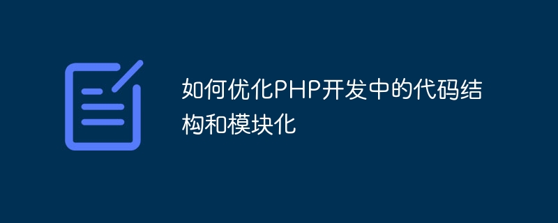 PHP 개발에서 코드 구조와 모듈성을 최적화하는 방법