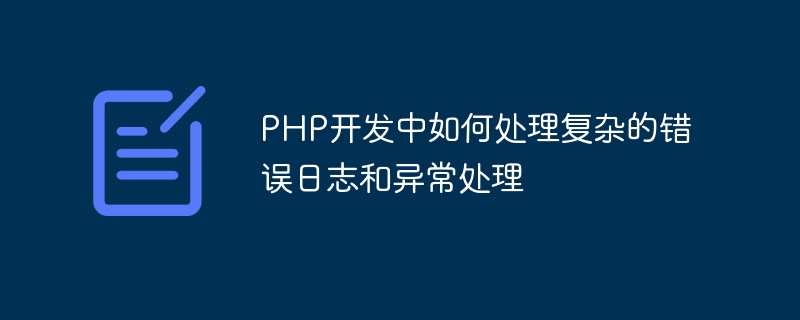 PHP开发中如何处理复杂的错误日志和异常处理