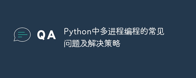 Python中多进程编程的常见问题及解决策略