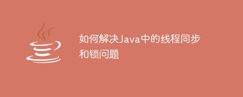 Java에서 스레드 동기화 및 잠금 문제를 해결하는 방법