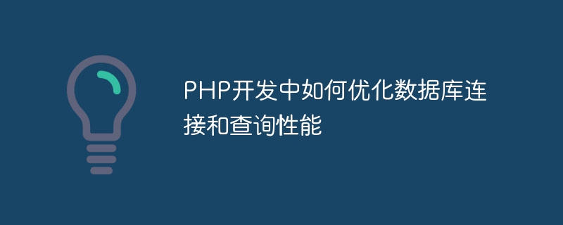 PHP开发中如何优化数据库连接和查询性能