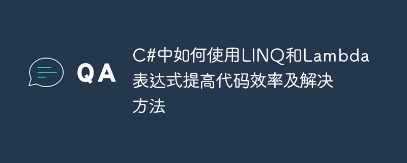 Cara menggunakan ungkapan LINQ dan Lambda dalam C# untuk meningkatkan kecekapan dan penyelesaian kod