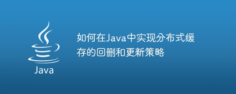 如何在Java中实现分布式缓存的回删和更新策略