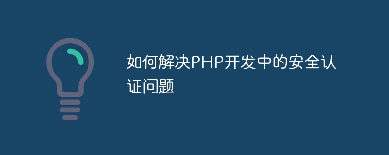 How to solve security authentication problems in PHP development