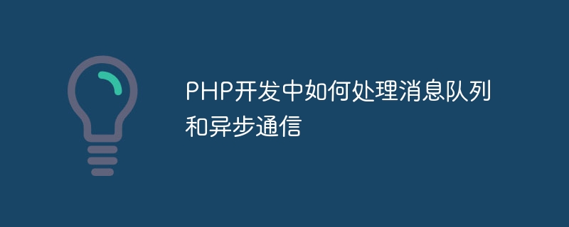 PHP 개발에서 메시지 큐와 비동기 통신을 처리하는 방법