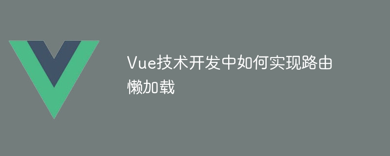 Vue技術開發中如何實現路由懶加載