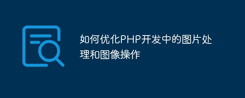 PHP 개발에서 이미지 처리 및 이미지 작업을 최적화하는 방법