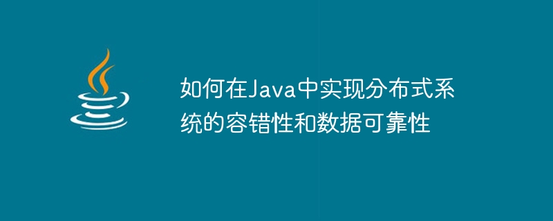 如何在Java中实现分布式系统的容错性和数据可靠性