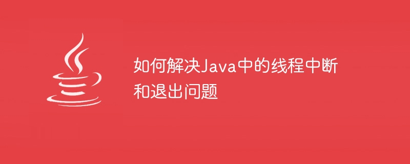 Comment résoudre les problèmes dinterruption de thread et de sortie en Java