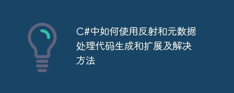 リフレクションとメタデータを使用して C# およびソリューションでコードの生成と拡張を処理する方法