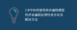 c#中如何使用异步编程模型和并发编程处理任务分发及解决方法