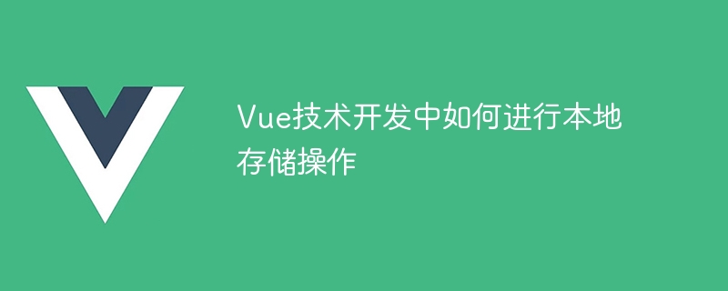 Vue テクノロジー開発でローカル ストレージ操作を実行する方法