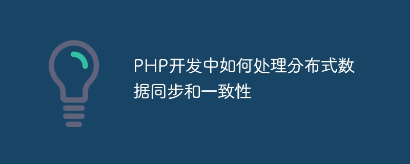 PHP 開発における分散データの同期と一貫性を扱う方法