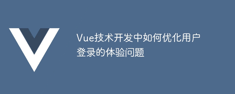 Vue 기술 개발에서 사용자 로그인 경험을 최적화하는 방법