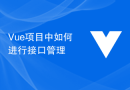 Vue项目中如何进行接口管理