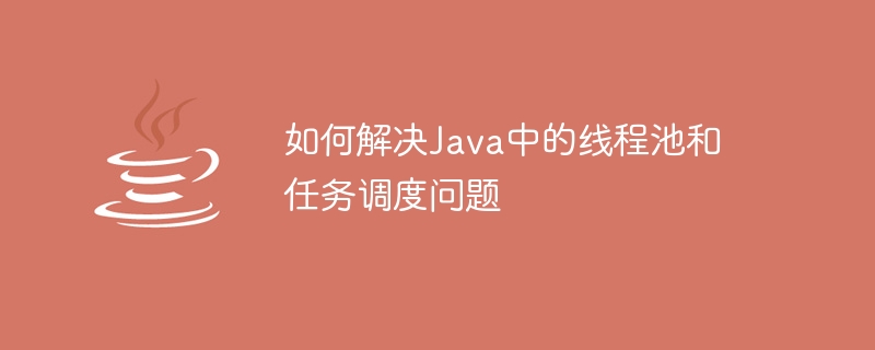 Java에서 스레드 풀 및 작업 스케줄링 문제를 해결하는 방법