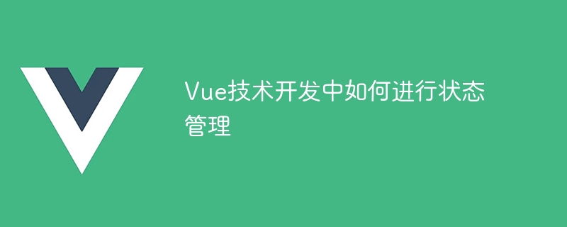 Vue技术开发中如何进行状态管理