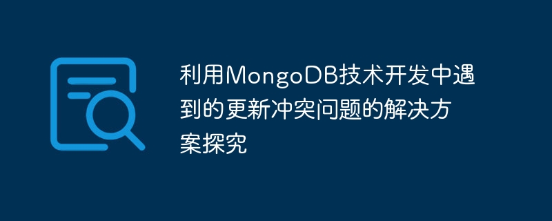 利用MongoDB技术开发中遇到的更新冲突问题的解决方案探究