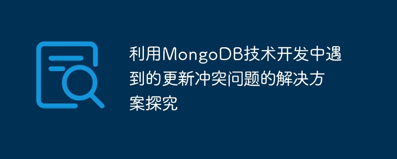 MongoDB テクノロジーを使用して、開発中に発生する競合問題を更新するための解決策の研究