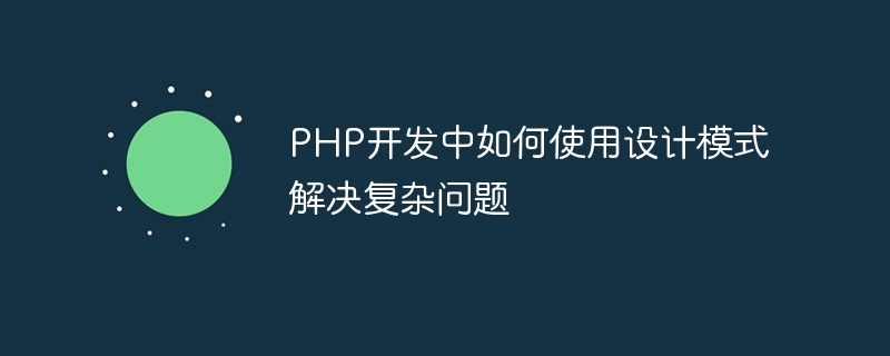 PHP开发中如何使用设计模式解决复杂问题