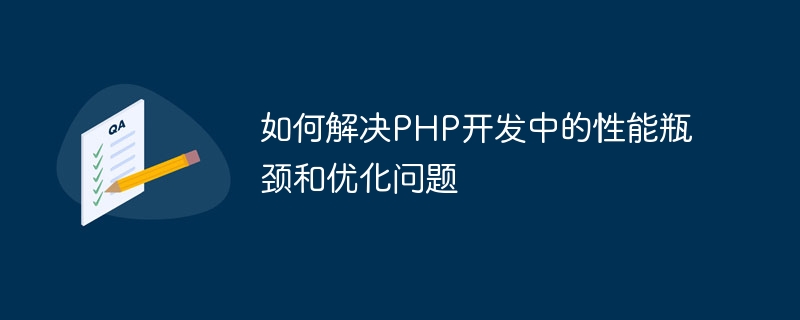 PHP 개발 시 성능 병목 현상 및 최적화 문제를 해결하는 방법