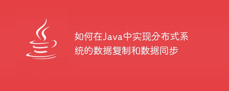 Java의 분산 시스템에서 데이터 복제 및 데이터 동기화를 구현하는 방법