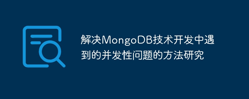 Penyelidikan tentang kaedah untuk menyelesaikan masalah konkurensi yang dihadapi dalam pembangunan teknologi MongoDB