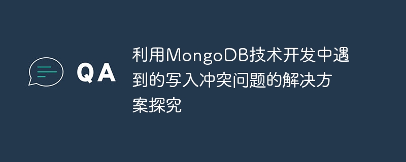 利用MongoDB技术开发中遇到的写入冲突问题的解决方案探究